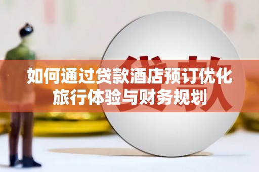 栾城如何通过贷款酒店预订优化旅行体验与财务规划