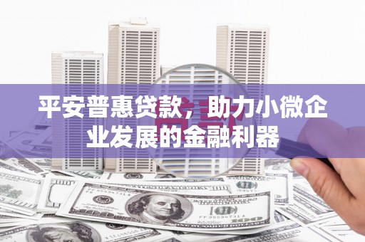 栾城平安普惠贷款，助力小微企业发展的金融利器