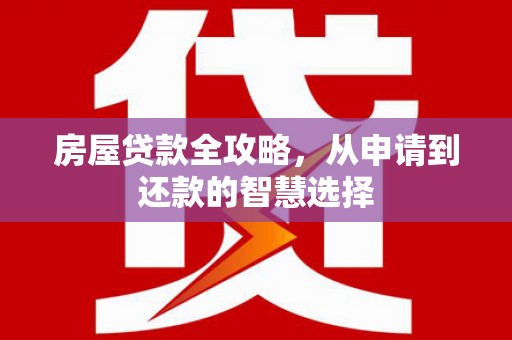 栾城房屋贷款全攻略，从申请到还款的智慧选择