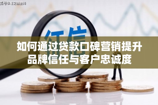 栾城如何通过贷款口碑营销提升品牌信任与客户忠诚度