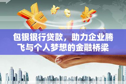 栾城包银银行贷款，助力企业腾飞与个人梦想的金融桥梁