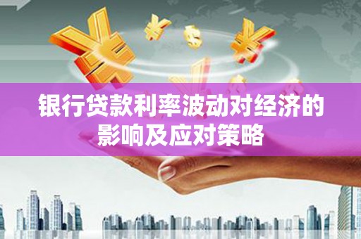 栾城银行贷款利率波动对经济的影响及应对策略