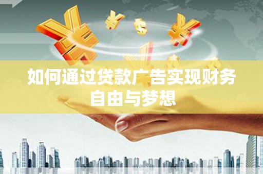 栾城如何通过贷款广告实现财务自由与梦想