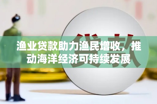栾城渔业贷款助力渔民增收，推动海洋经济可持续发展