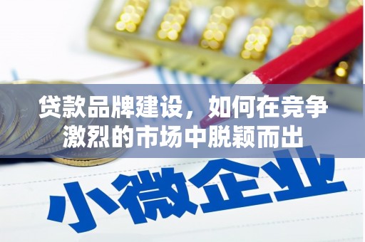 栾城贷款品牌建设，如何在竞争激烈的市场中脱颖而出