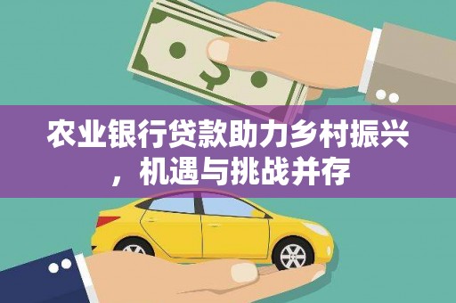 栾城农业银行贷款助力乡村振兴，机遇与挑战并存