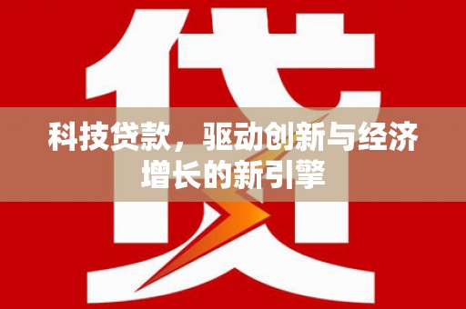 栾城科技贷款，驱动创新与经济增长的新引擎