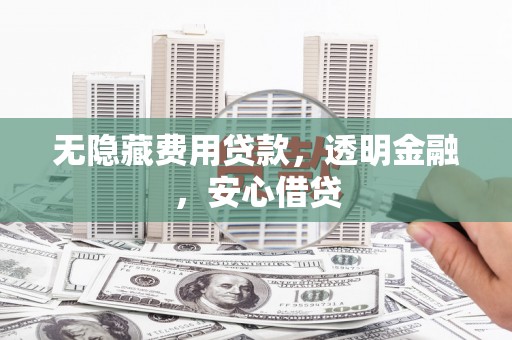 栾城无隐藏费用贷款，透明金融，安心借贷