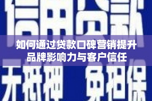 栾城如何通过贷款口碑营销提升品牌影响力与客户信任