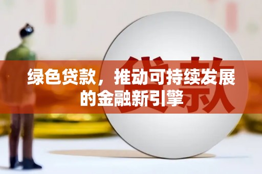 栾城绿色贷款，推动可持续发展的金融新引擎