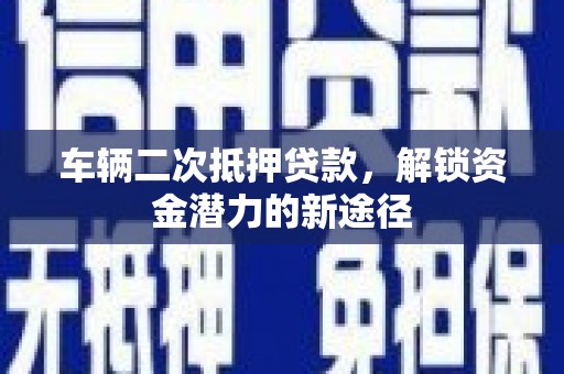 栾城车辆二次抵押贷款，解锁资金潜力的新途径