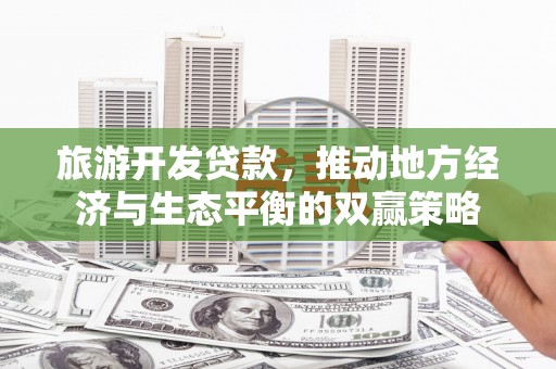 栾城旅游开发贷款，推动地方经济与生态平衡的双赢策略