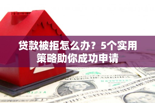 栾城贷款被拒怎么办？5个实用策略助你成功申请