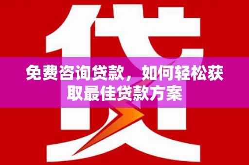 栾城免费咨询贷款，如何轻松获取最佳贷款方案