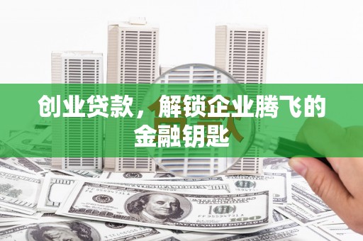 栾城创业贷款，解锁企业腾飞的金融钥匙
