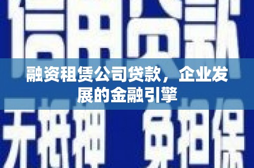 栾城融资租赁公司贷款，企业发展的金融引擎