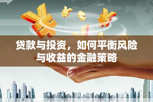 栾城贷款与投资，如何平衡风险与收益的金融策略