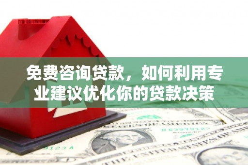 栾城免费咨询贷款，如何利用专业建议优化你的贷款决策